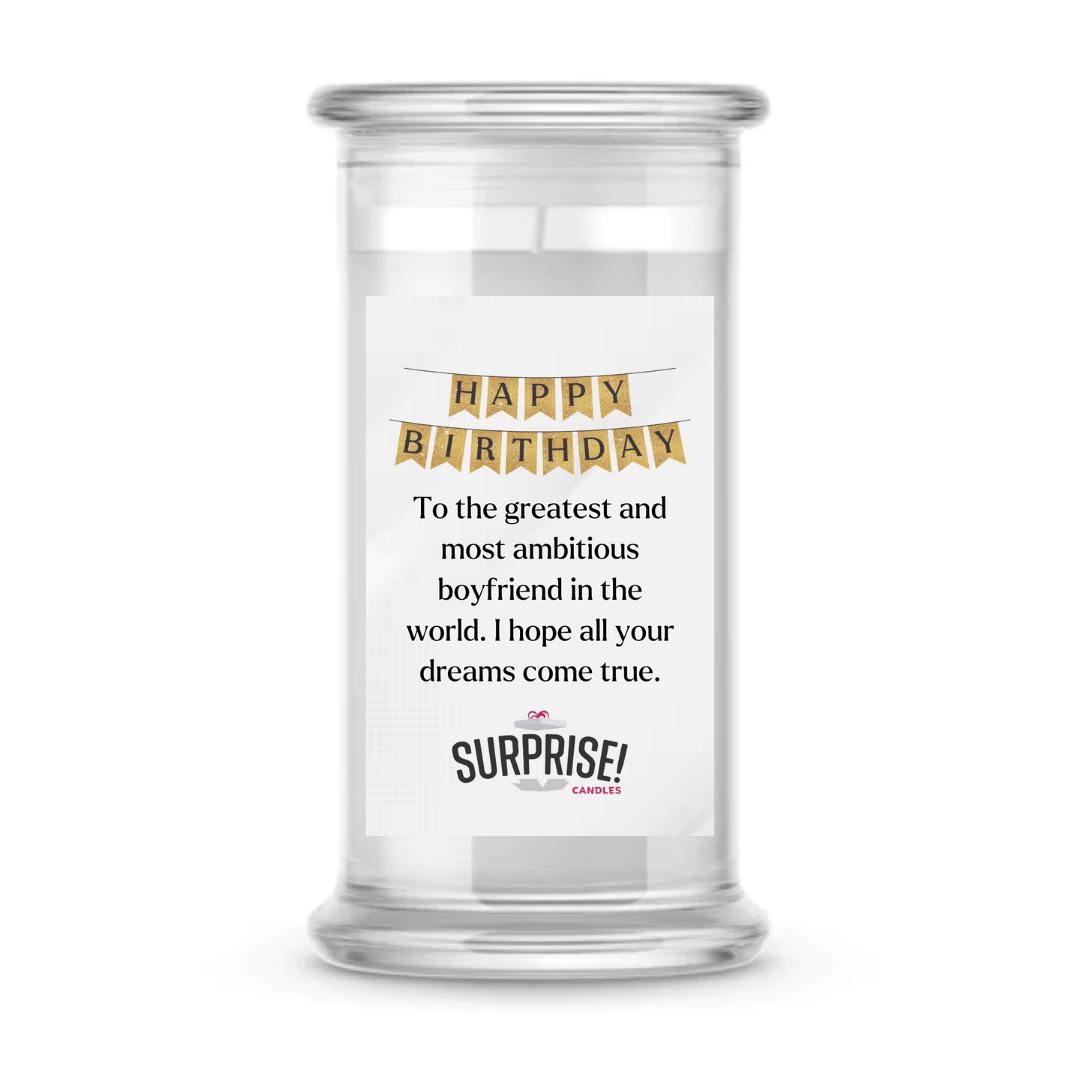 TO THE GREATEST AND MOST AMBITIOUS BOYFRIEND IN THE WORLD. I HOPE ALL YOUR DREAMS COME TRUE. HAPPY BIRTHDAY CANDLE