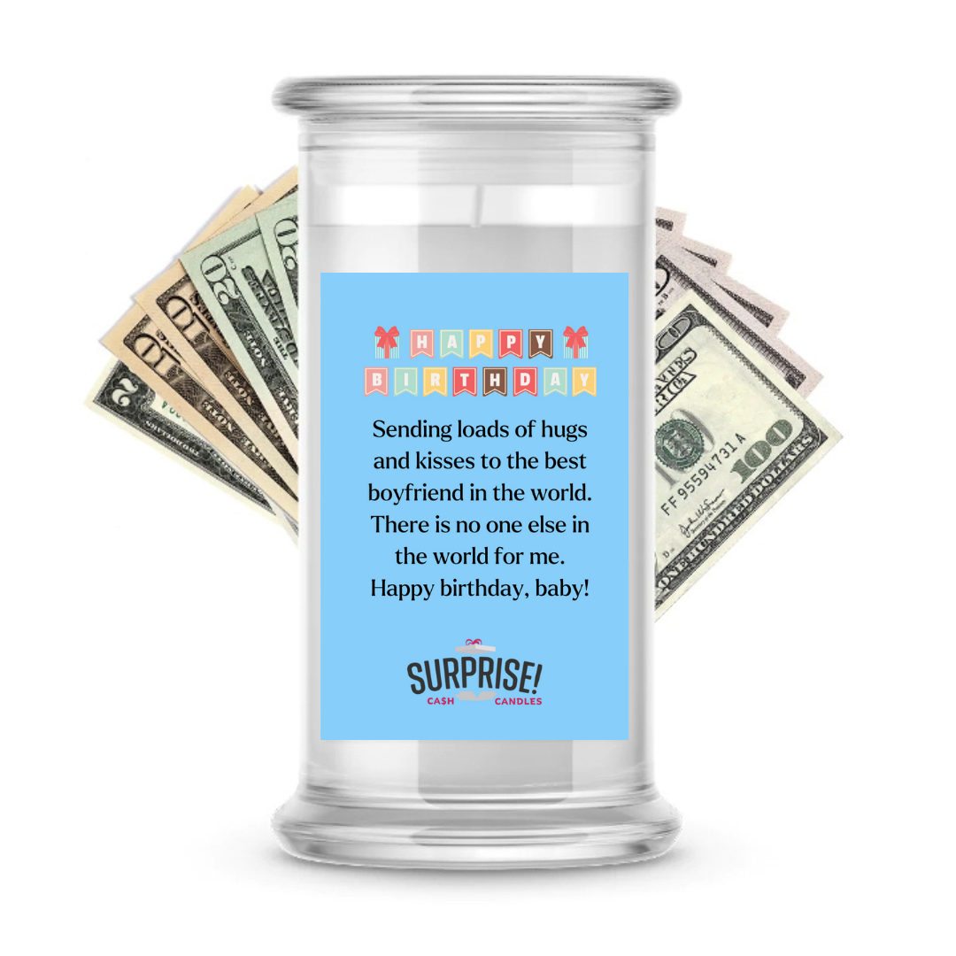 SENDING LOADS OF HUGS AND KISSES TO THE BEST BOYFRIEND IN THE WORLD. THERE IS NO ONE ELSE IN THE WORLD FOR ME. HAPPY BIRTHDAY BABY! HAPPY BIRTHDAY CASH CANDLE