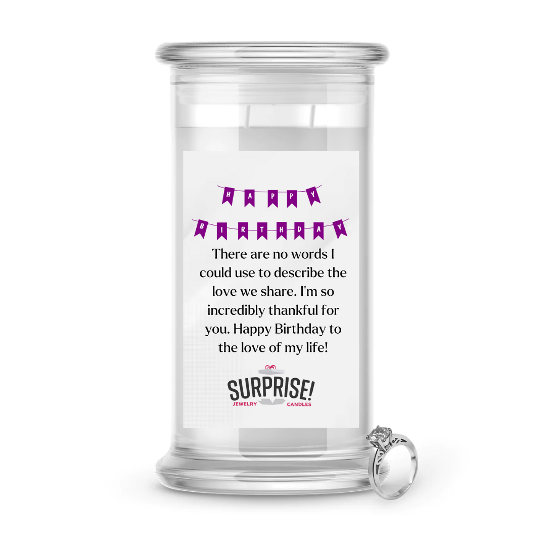 THERE ARE NO WORDS I COULD USE TO DESCRIBE THE LOVE WE SHARE. I'M SO INCREDIBLY THANKFUL FOR YOU. HAPPY BIRTHDAY TO THE LOVE OF MY LIFE HAPPY BIRTHDAY JEWELRY CANDLE