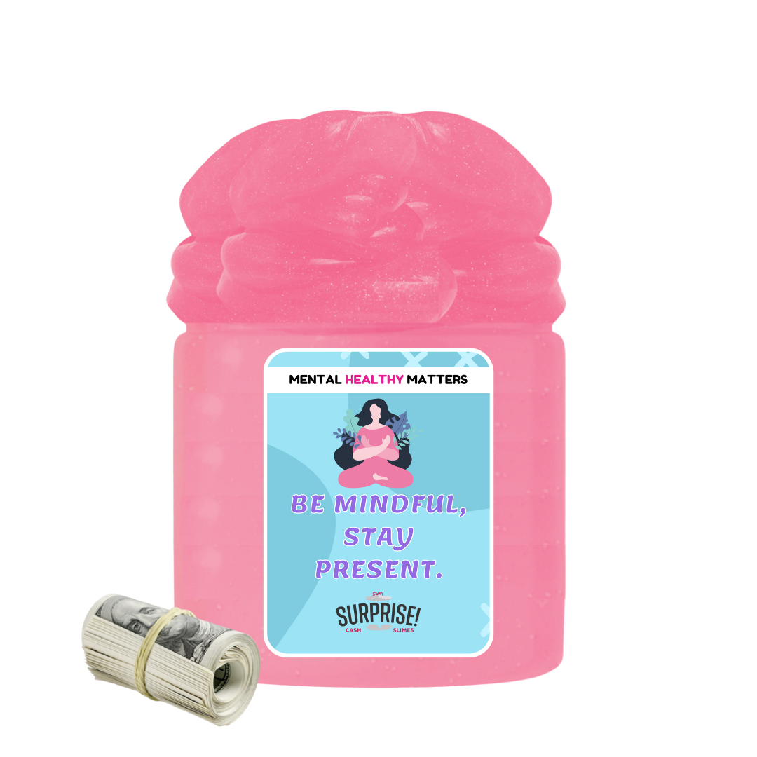 BE MINDFUL, STAY PRESENT | MENTAL HEALTH CASH SLIMES