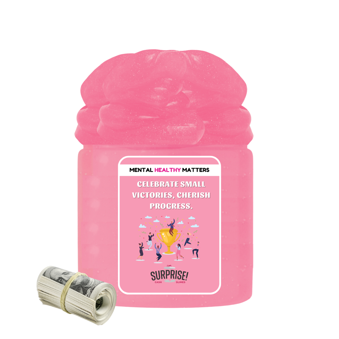 CELEBRATE SMALL VICTORIES, CHERISH PROGRESS | MENTAL HEALTH CASH SLIMES