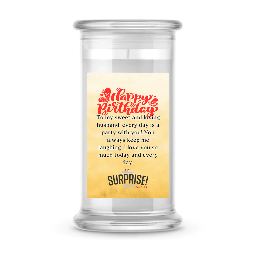 TO MY SWEET AND LOVING HUSBAND-EVERYDAY IS A PARTY WITH YOU! YOU ALWAYS KEEP ME LAUGHING. I LOVE YOU SO MUCH TODAY AND EVERY DAY. HAPPY BIRTHDAY CANDLE