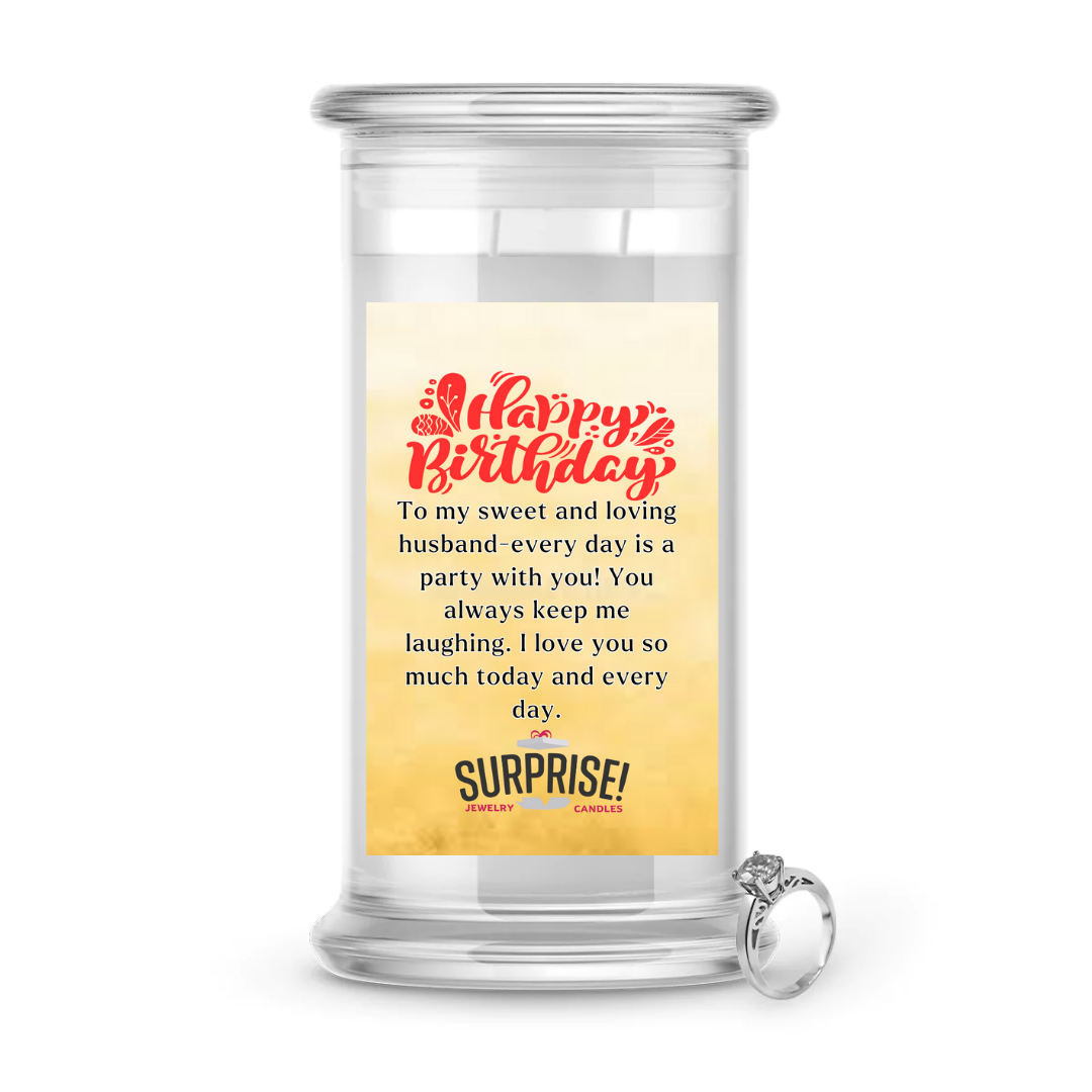 TO MY SWEET AND LOVING HUSBAND-EVERYDAY IS A PARTY WITH YOU! YOU ALWAYS KEEP ME LAUGHING. I LOVE YOU SO MUCH TODAY AND EVERY DAY. HAPPY BIRTHDAY JEWELRY CANDLE