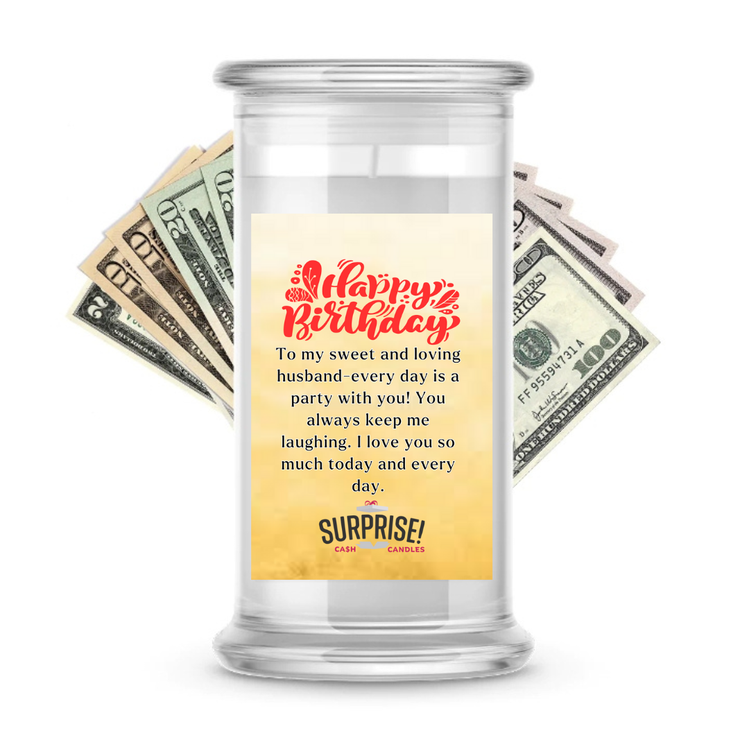 TO MY SWEET AND LOVING HUSBAND-EVERYDAY IS A PARTY WITH YOU! YOU ALWAYS KEEP ME LAUGHING. I LOVE YOU SO MUCH TODAY AND EVERY DAY. HAPPY BIRTHDAY CASH CANDLE