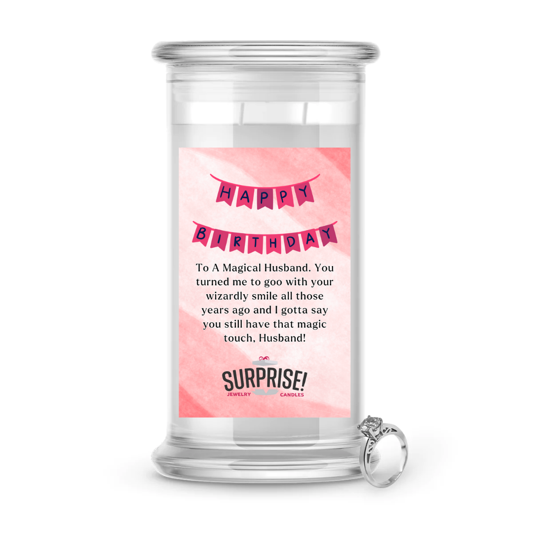 TO A MAGICAL HUSBAND. YOU TURNED ME TO GOO WITH YOUR WIZARDLY SMILE ALL THOSE YEARS AGO AND I GOTTA SAY YOU STILL HAVE THAT MAGIC TOUCH, HUSBAND! HAPPY BIRTHDAY JEWELRY CANDLE