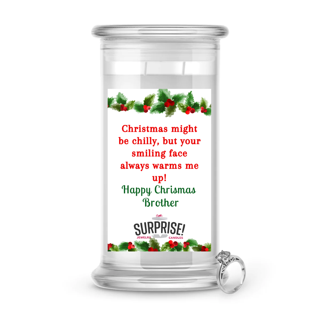 CHRISTMAS MIGHT BE CHILLY, BUT YOUR SMILING FACE ALWAYS WARMS ME UP! HAPPY CHRISTMAS BROTHER MERRY CHRISTMAS JEWELRY CANDLE