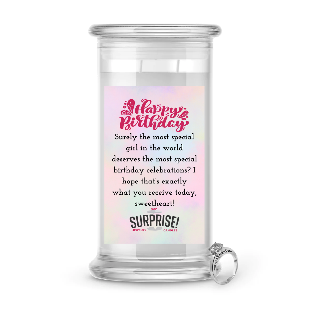 SURELY THE MOST SPECIAL GIRL IN THE WORLD DESERVES THE MOST SPECIAL BIRTHDAY CELEBRATIONS I HOPE THAT'S EXACTLY WHAT YOU RECEIVE TODAY, SWEETHEART HAPPY BIRTHDAY JEWELRY CANDLE