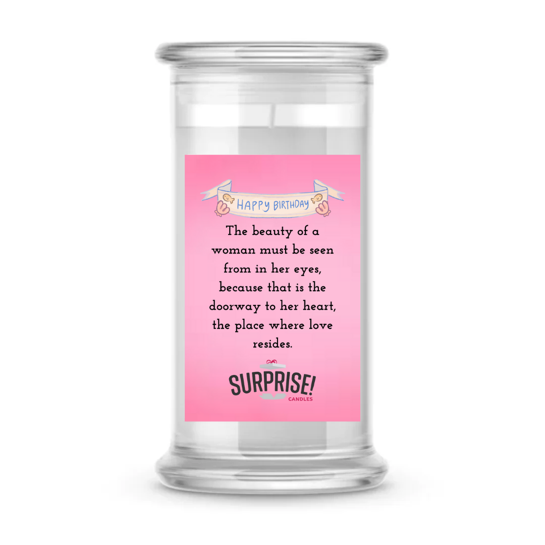 THE BEAUTY OF A WOMAN MUST BE SEEN FROM IN HER EYES, BECAUSE THAT IS THE DOORWAY TO HER HEART, THE PLACE WHERE LOVE RESIDES. HAPPY BIRTHDAY CANDLE