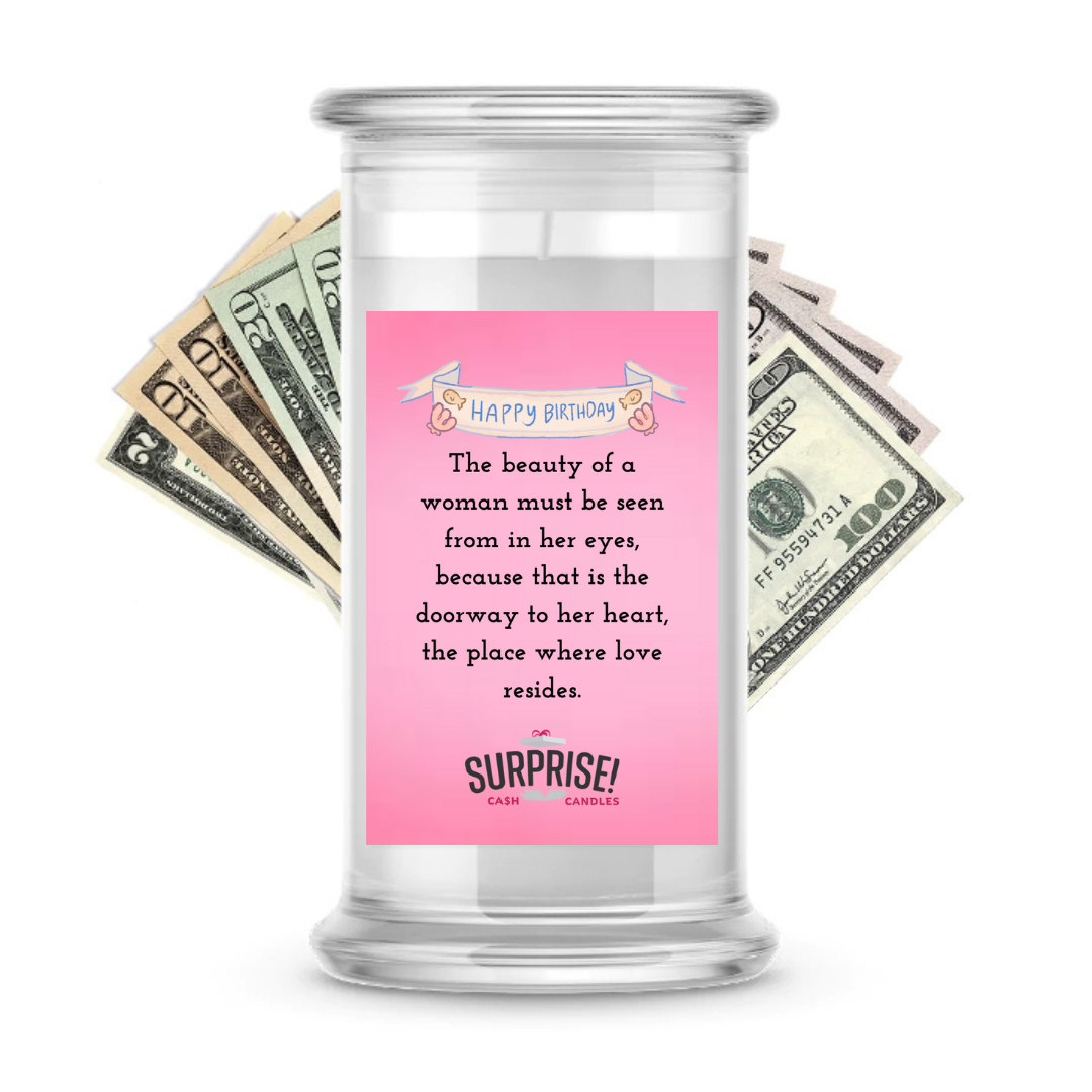 THE BEAUTY OF A WOMAN MUST BE SEEN FROM IN HER EYES, BECAUSE THAT IS THE DOORWAY TO HER HEART, THE PLACE WHERE LOVE RESIDES. HAPPY BIRTHDAY CASH CANDLE