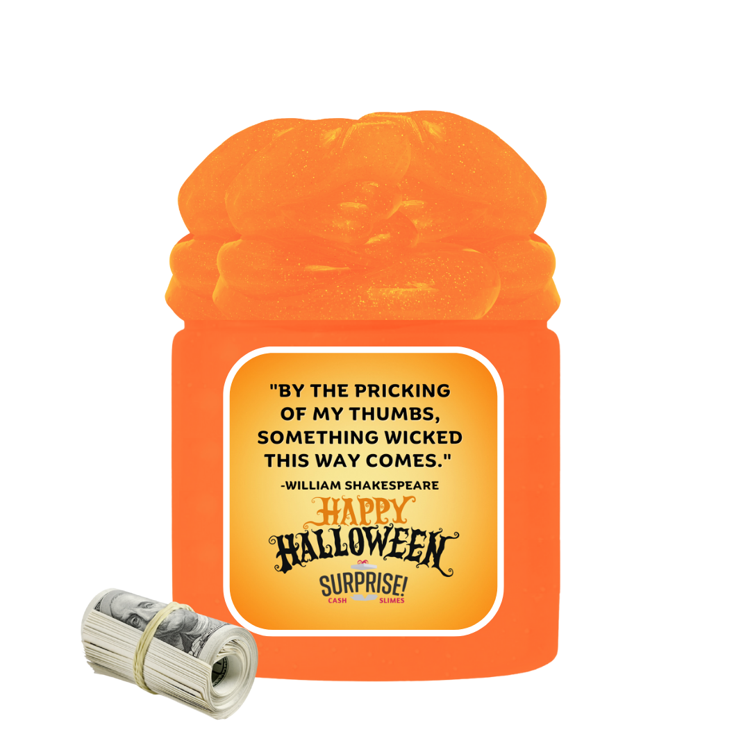 "BY THE PRICKING OF MY THUMBS, SOMETHING WICKED THIS WAY COMES." - WILLIAM SHAKESPERE HAPPY HALLOWEEN HALLOWEEN CASH SLIME