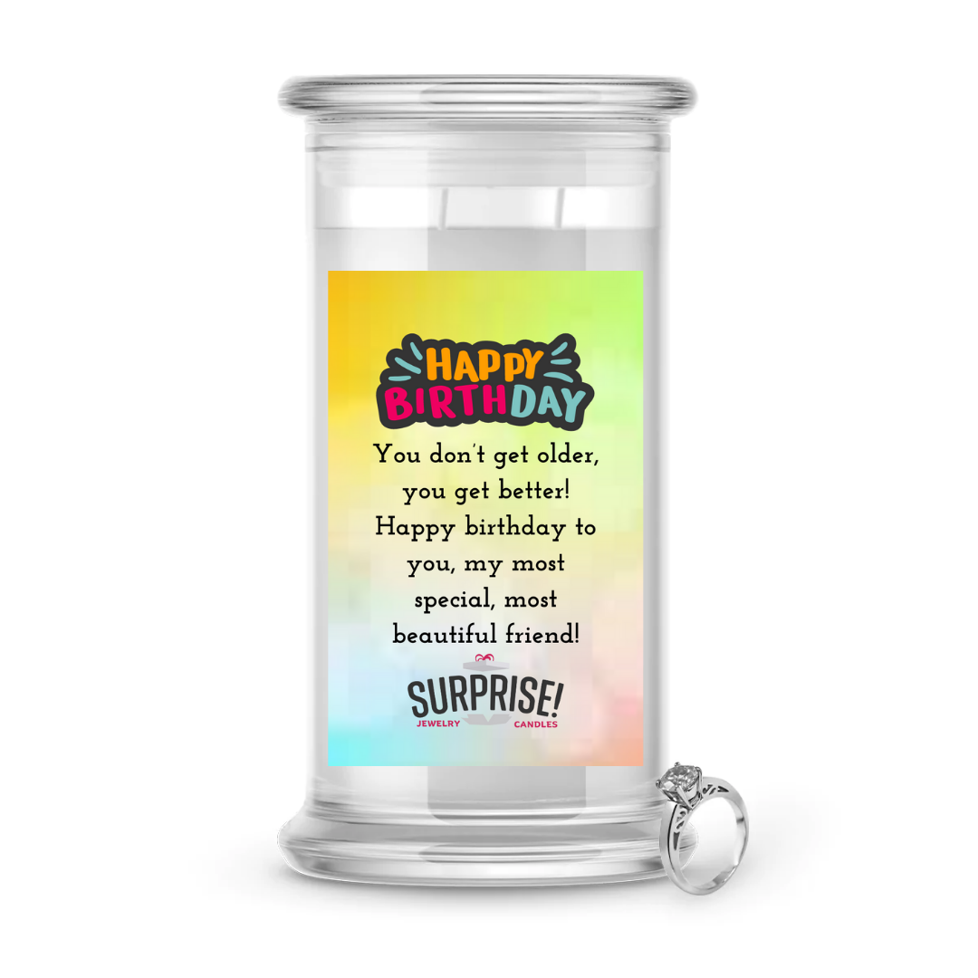 YOU DON'T GET OLDER, YOU GET BETTER! HAPPY BIRTHDAY TO YOU, MY MOST SPECIAL, MOST BEAUTIFUL FRIEND! HAPPY BIRTHDAY JEWELRY CANDLE