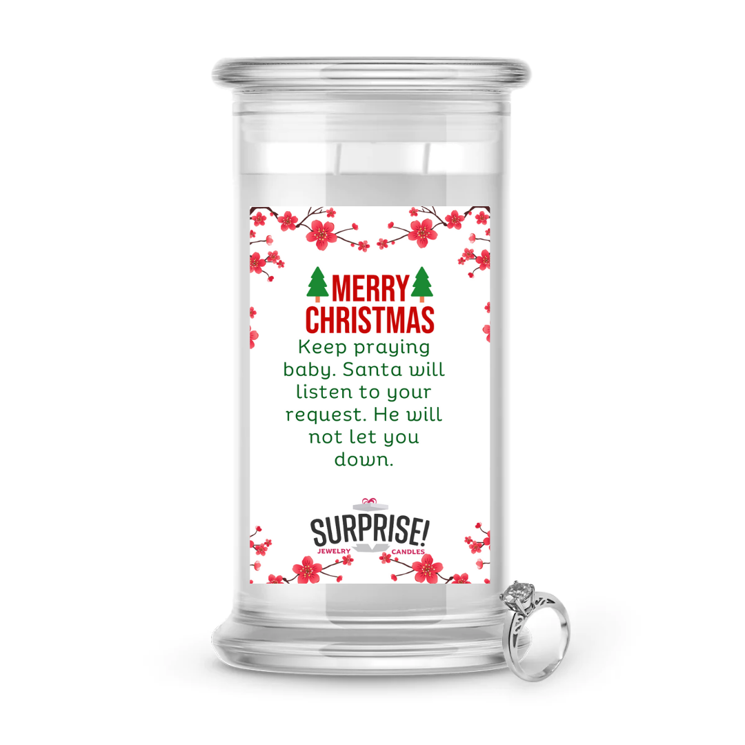 KEEP PRAYING BABY, SANTA WILL LISTEN TO YOUR REQUEST. HE WILL NOT LET YOU DOWN. MERRY CHRISTMAS JEWELRY CANDLE