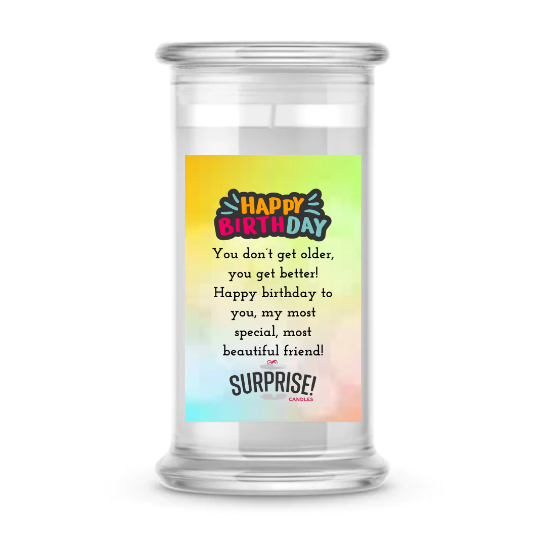 YOU DON'T GET OLDER, YOU GET BETTER! HAPPY BIRTHDAY TO YOU, MY MOST SPECIAL, MOST BEAUTIFUL FRIEND! HAPPY BIRTHDAY CANDLE