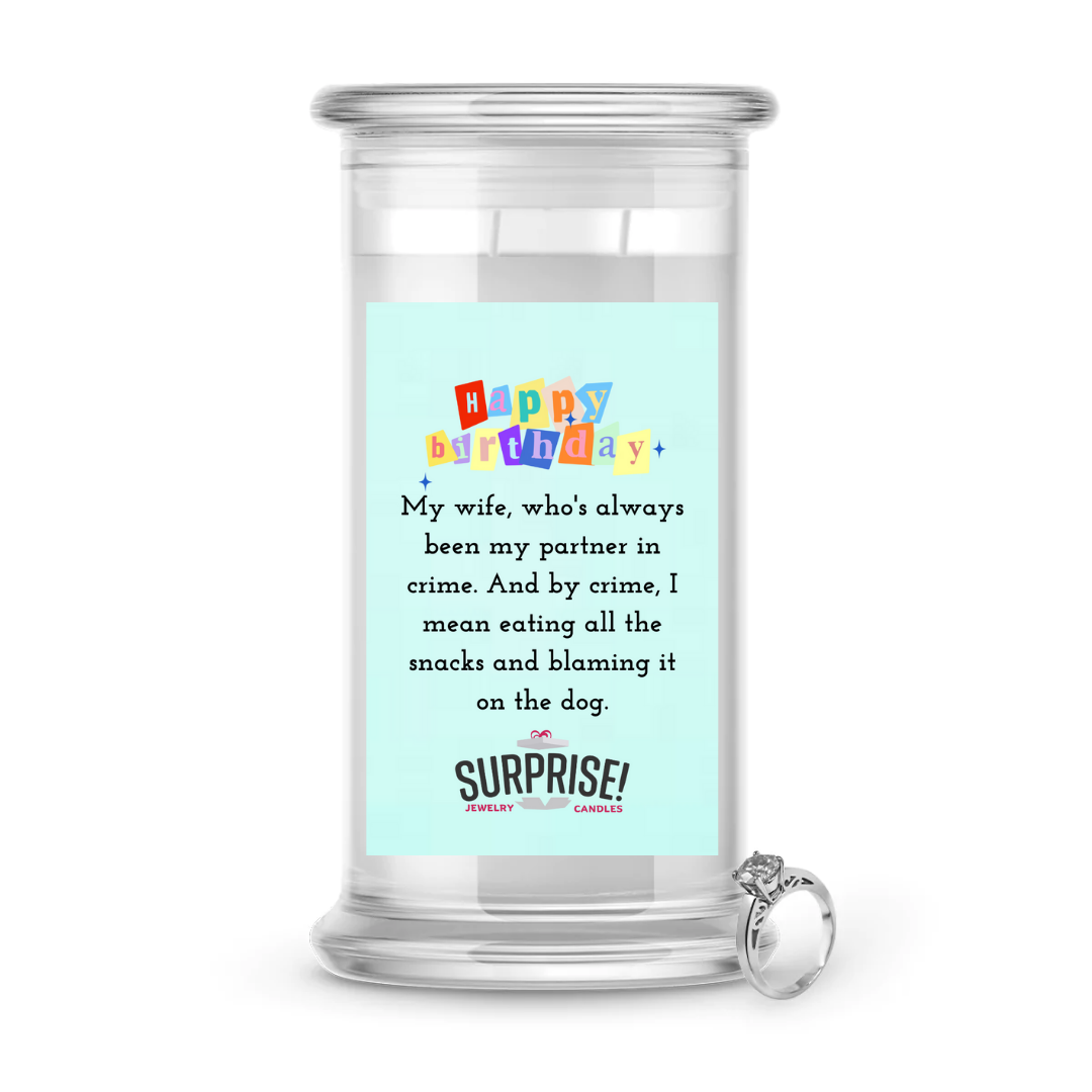 MY WIFE, WHO'S ALWAYS BEEN MY PARTNER IN CRIME, AND BY CRIME. I MEAN EATING ALL THE SNACKS AND BLAMING IT ON THE DOG. HAPPY BIRTHDAY JEWELRY CANDLE