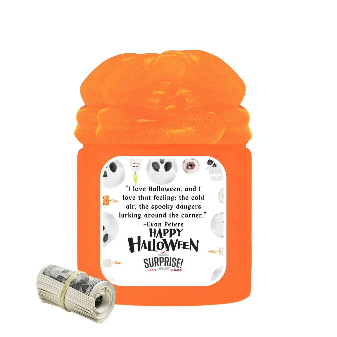 "I LOVE HALLOWEEN AND I LOVE THAT FEELING: THE COLD AIR, THE SPOOKY DANGERS LURKING AROUND THE CORNER." - EVAN PETERS HAPPY HALLOWEEN HALLOWEEN CASH SLIME