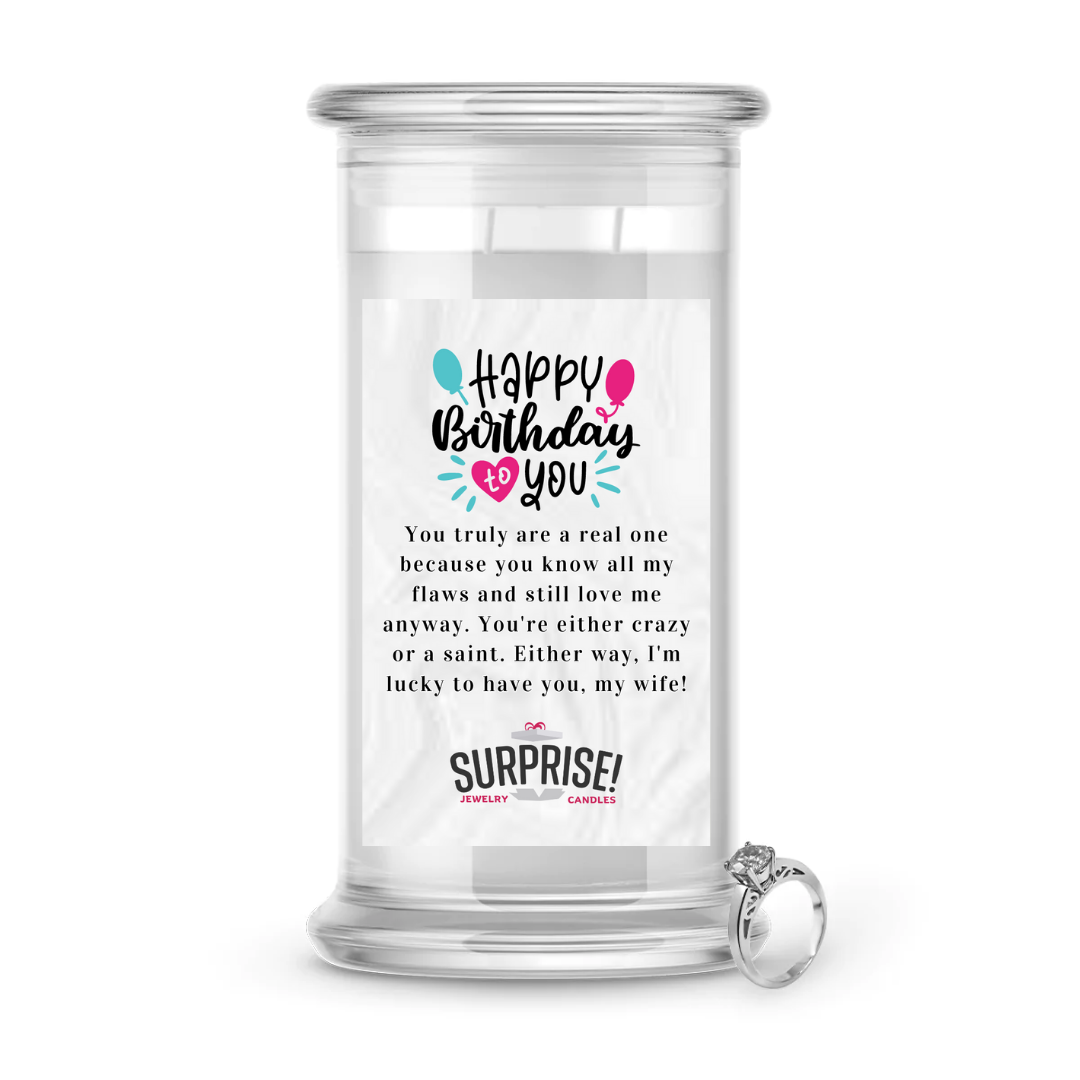 YOU TRULY AREA REAL ONE BECAUSE YOU KNOW ALL MY FLAWS AND STILL LOVE ME ANYWAY. YOU'RE EITHER WAY, I'M LUCKY TO HAVE YOU, MY WIFE! HAPPY BIRTHDAY JEWELRY CANDLE