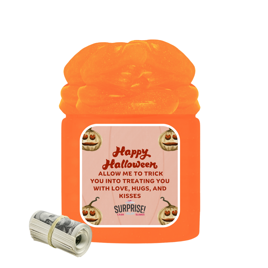 HAPPY HALLOWEEN ALLOW ME TO TRICK YOU INTO TREATING YOU WITH LOVE, HUSGS, AND KISSES HALLOWEEN CASH SLIME
