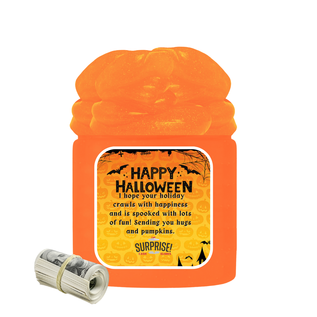 HAPPY HALLOWEEN I HOPE YOUR HOLIDAY CRAWLS WITH HAPPINESS AND IS SPOOKED WITH LOTS OF FUN! SENDING YOU HUGS AND PUMPKINS. HALLOWEEN CASH SLIME