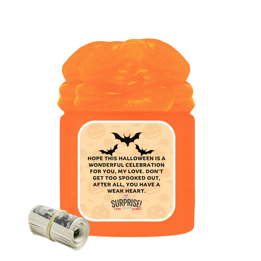 HOPE THIS HALLOWEEN IS A WONDERFUL CELEBRATION FOR YOU, MY LOVE. DON'T GET TOO SPOOKED OUT, AFTER ALL, YOU HAVE A WEAK HEART. HALLOWEEN CASH SLIME