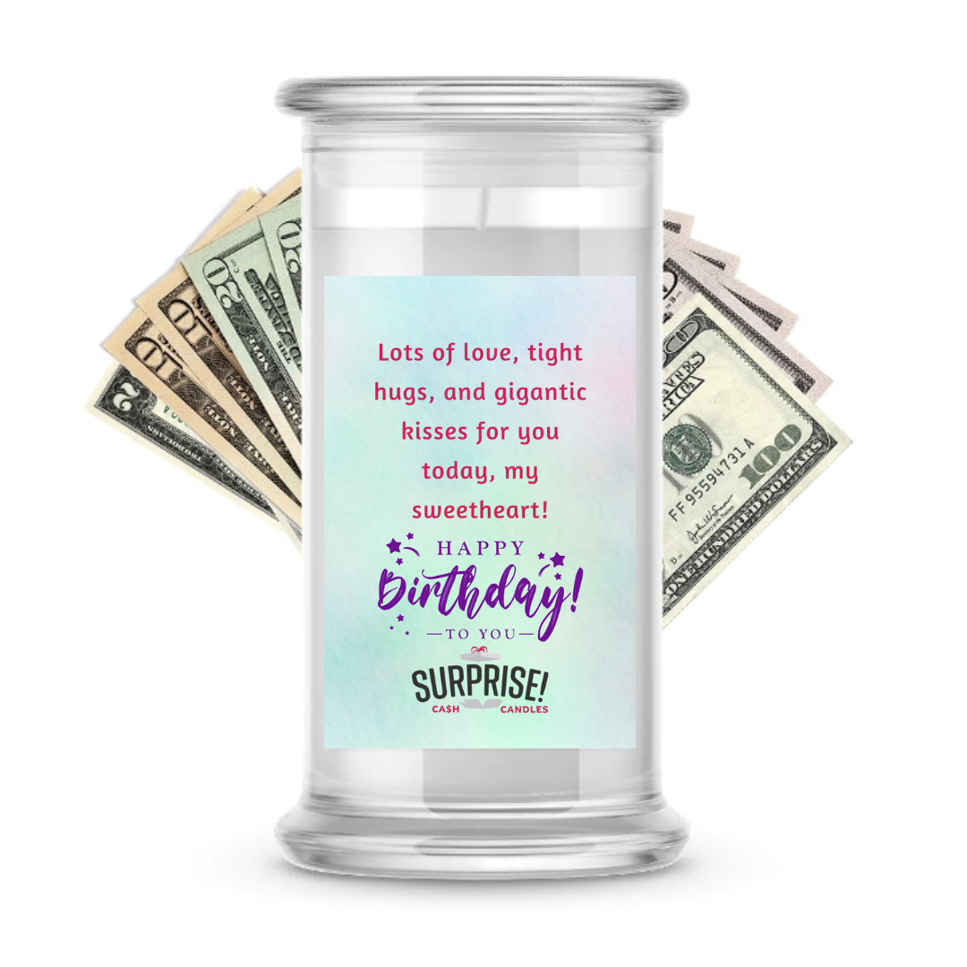 LOTS OF LOVE, TIGHT HUGS, AND GIGANTIC KISSES FOR YOU TODAY, MY SWEETHEART HAPPY BIRTHDAY CASH CANDLE