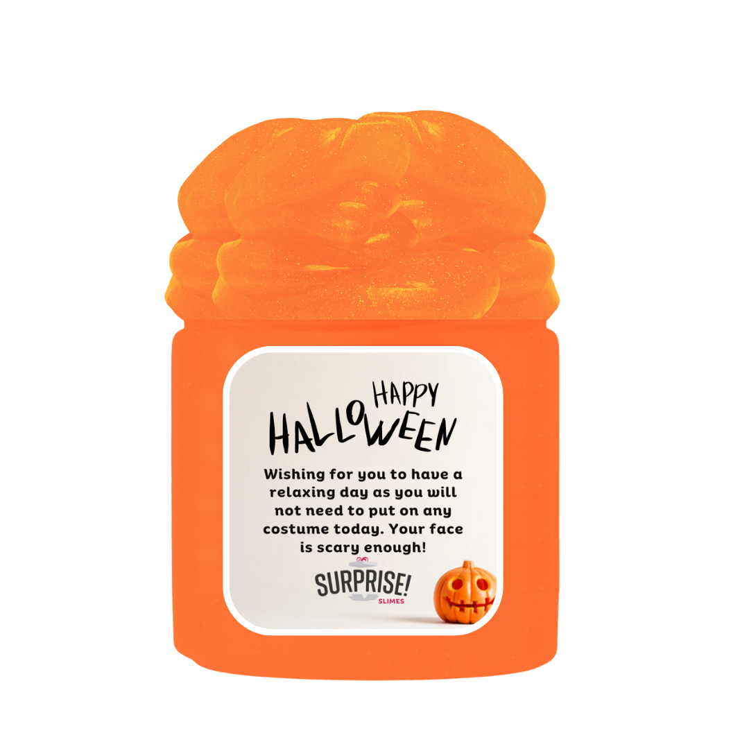 HAPPY HALLOWEEN WISHING FOR YOU TO HAVE A RELAXING DAY AS YOU WILL NOT NEED TO POT ON ANY COSTUME TODAY. YOUR FACE IS SCARY ENOUGH! HALLOWEEN SLIME
