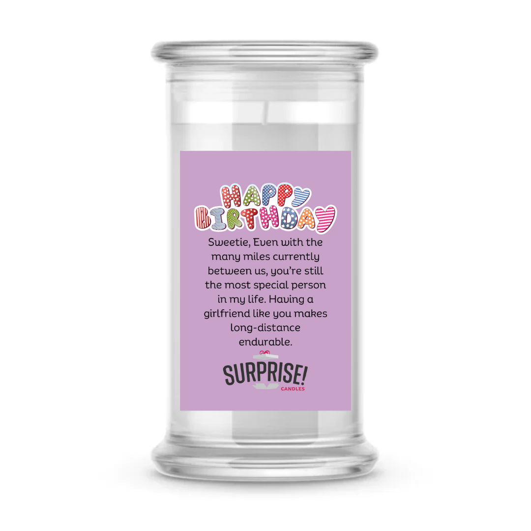 SWEETIE, EVEN WITH THE MANY MILES CURRENTLY BETWEEN US, YOU'RE STILL THE MOST SPECIAL PERSON IN MY LIFE. HAVING A GIRLFRIEND LIKE YOU MAKES LONG-DISTANCE ENDURABLE. HAPPY BIRTHDAY CANDLE