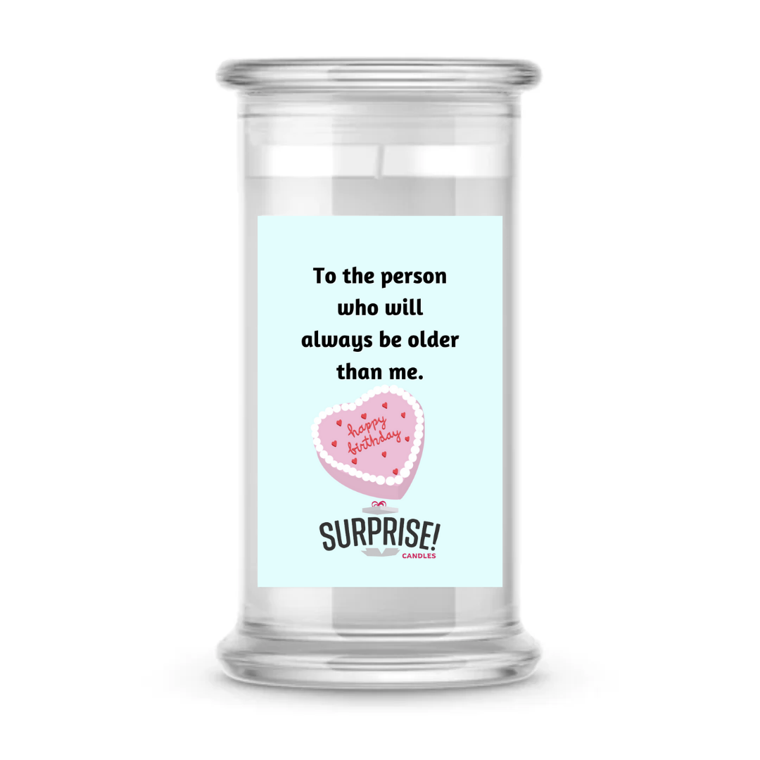 TO THE PERSON WHO WILL ALWAYS BE OLDER THAN ME. HAPPY BIRTHDAY CANDLE