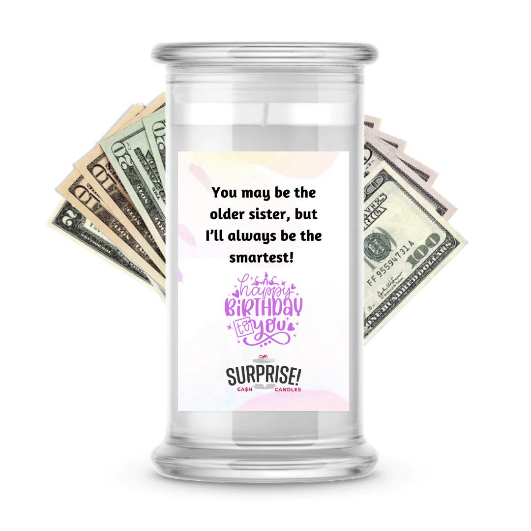 YOU MAY BE THE OLDER SISTER, BUT I'LL ALWAYS BE THE SMARTEST! HAPPY BIRTHDAY CASH CANDLE