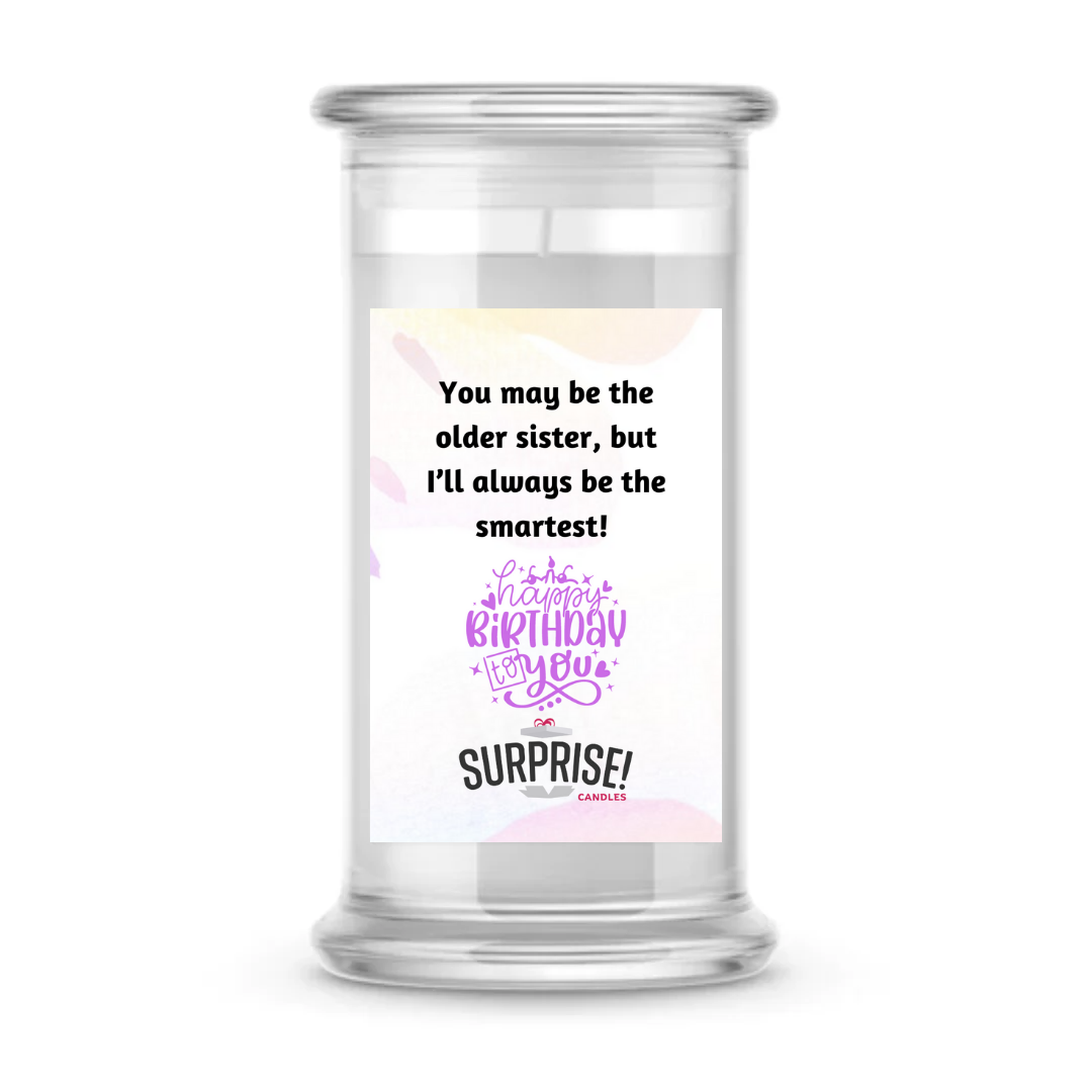 YOU MAY BE THE OLDER SISTER, BUT I'LL ALWAYS BE THE SMARTEST! HAPPY BIRTHDAY CANDLE