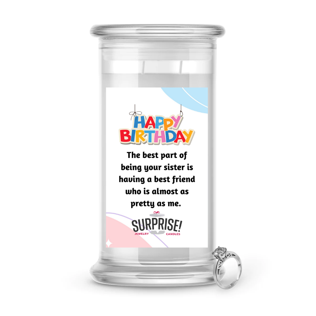 THE BEST PART OF BEING YOUR SISTER IS HAVING  A BEST FRIEND WHO IS ALMOST AS PRETTY AS ME. HAPPY BIRTHDAY JEWELRY CANDLE