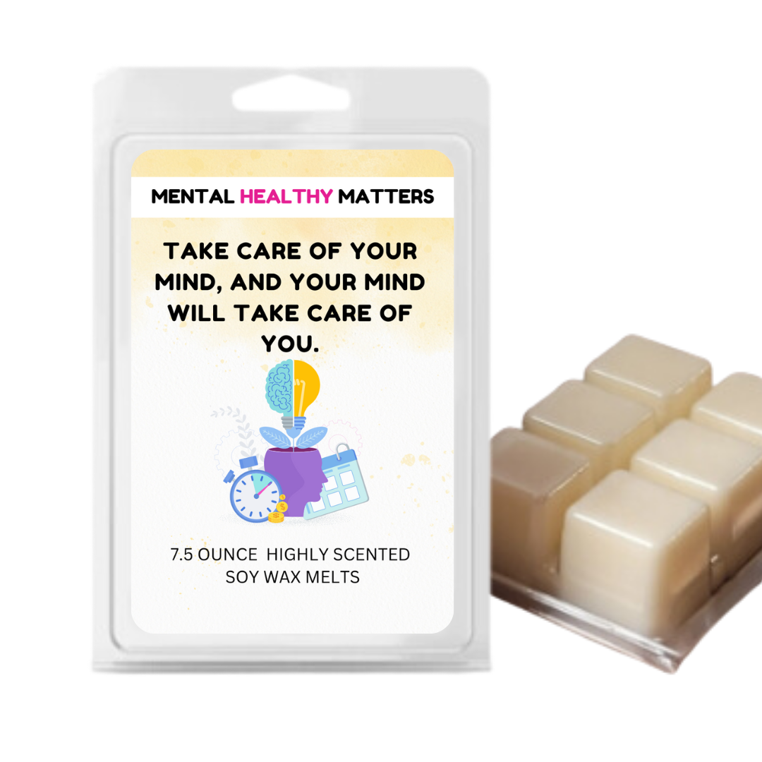 TAKE CARE OF YOUR MIND, AND YOUR MIND WILL TAKE CARE OF YOU | MENTAL HEALTH WAX MELTS
