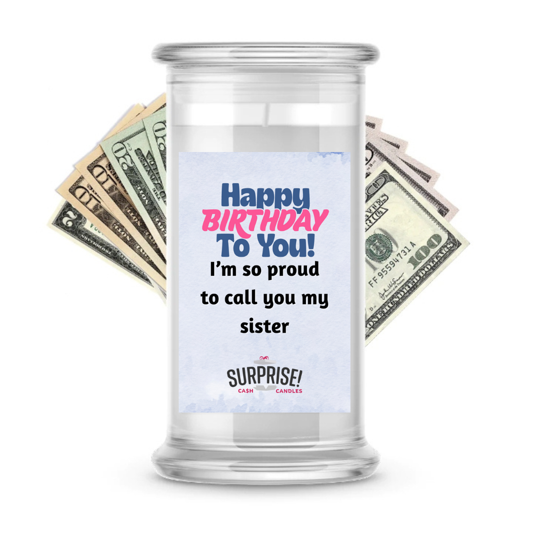 HAPPY BIRTHDAY TO YOU! I'M SO PROUD TO CALL YOU MY SISTER HAPPY BIRTHDAY CASH CANDLE