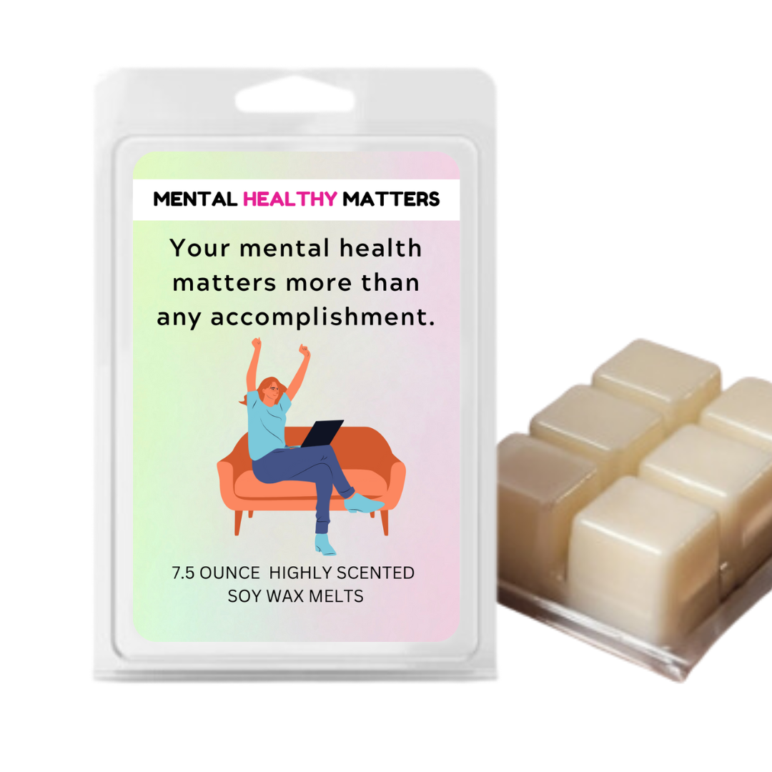 YOUR MENTAL HEALTH MATTERS MORE THAN ANY ACCOMPLISHMENT | MENTAL HEALTH WAX MELTS