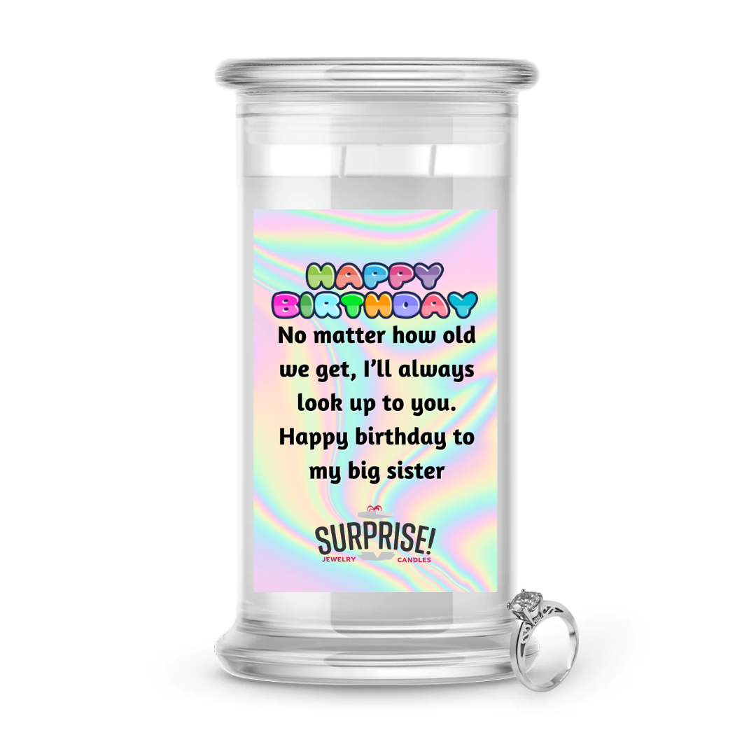 NO MATTER HOW OLD WE GET, I'LL ALWAYS LOOK UP TO YOU. HAPPY BIRTHDAY TO MY BIG SISTER HAPPY BIRTHDAY JEWELRY CANDLE