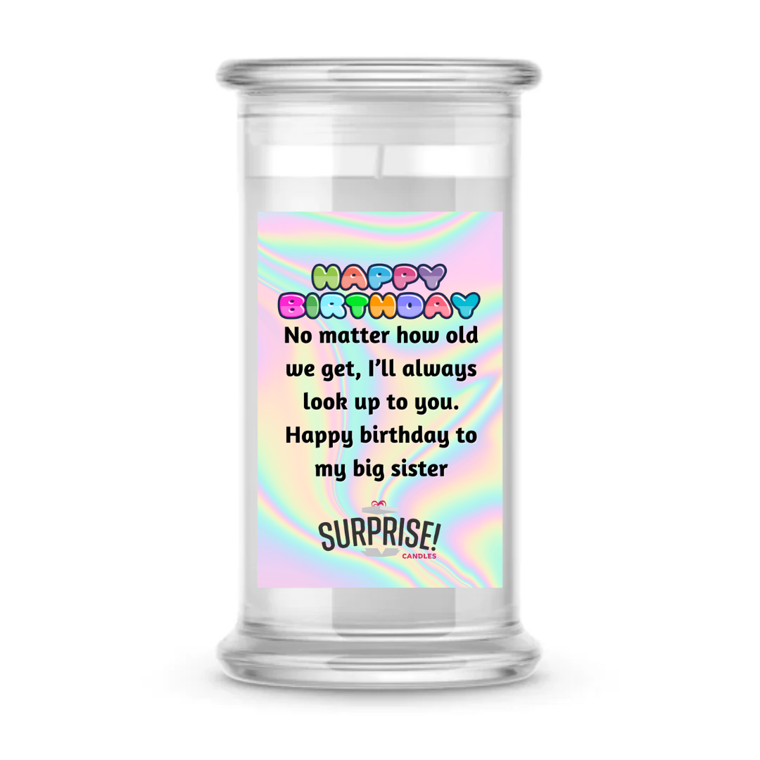 NO MATTER HOW OLD WE GET, I'LL ALWAYS LOOK UP TO YOU. HAPPY BIRTHDAY TO MY BIG SISTER HAPPY BIRTHDAY CANDLE