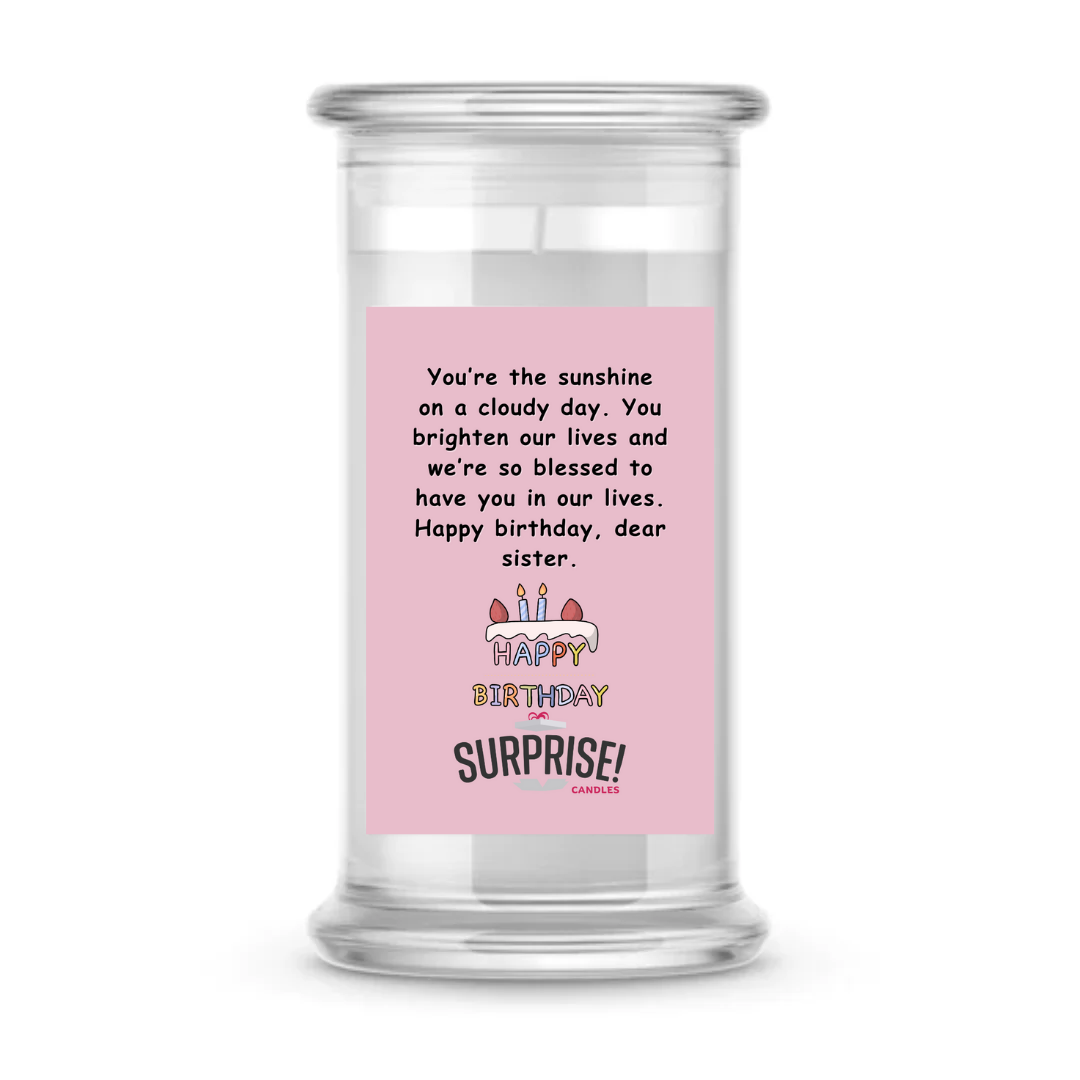 YOU'RE THE SUNSHINE ON A CLOUDY DAY. YOU BRIGHTEN OUR LIVES AND WE'RE SO BLESSED TO HAVE YOU IN OUR LIVES. HAPPY BIRTHDAY DEAR SISTER. HAPPY BIRTHDAY CANDLE