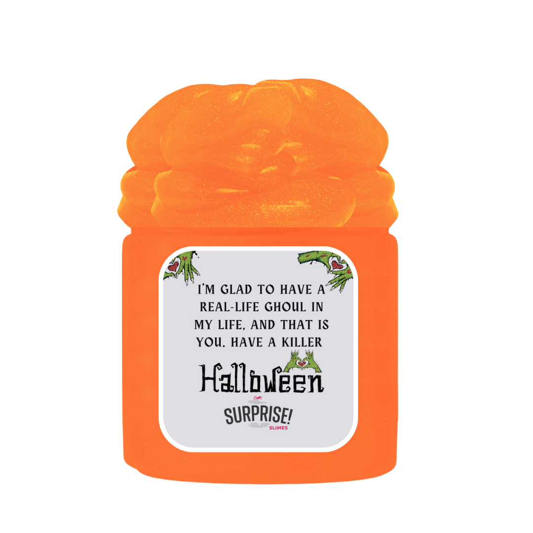 I'M GLAD TO HAVE A REAL-LIFE GHOUL IN MY LIFE, AND THAT IS YOU. HAVE A KILLER HALLOWEEN HALLOWEEN SLIME