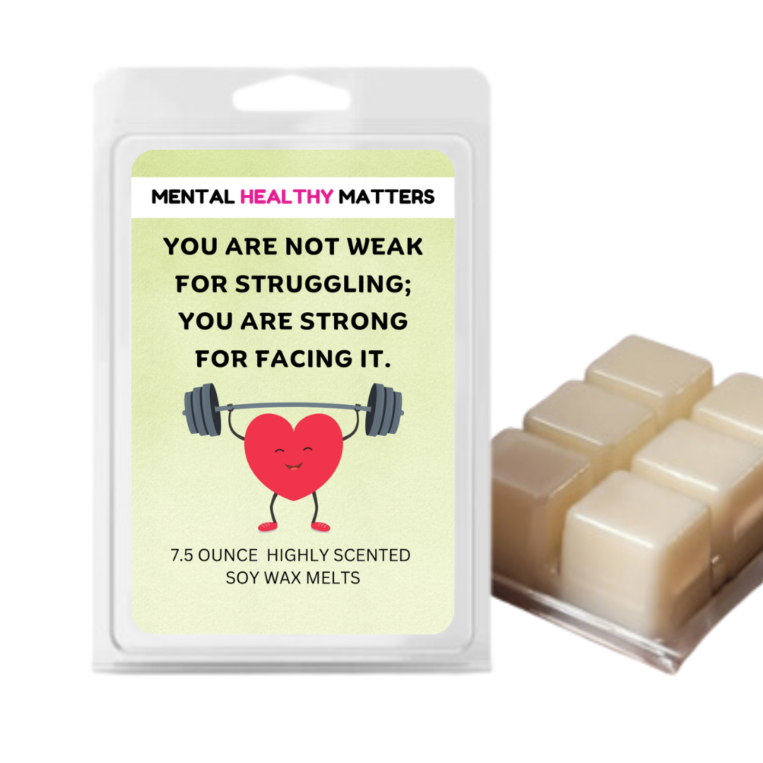 YOU ARE NOT WEAK FOR STRUGGLING; YOU ARE STRONG FOR FACING IT | MENTAL HEALTH WAX MELTS