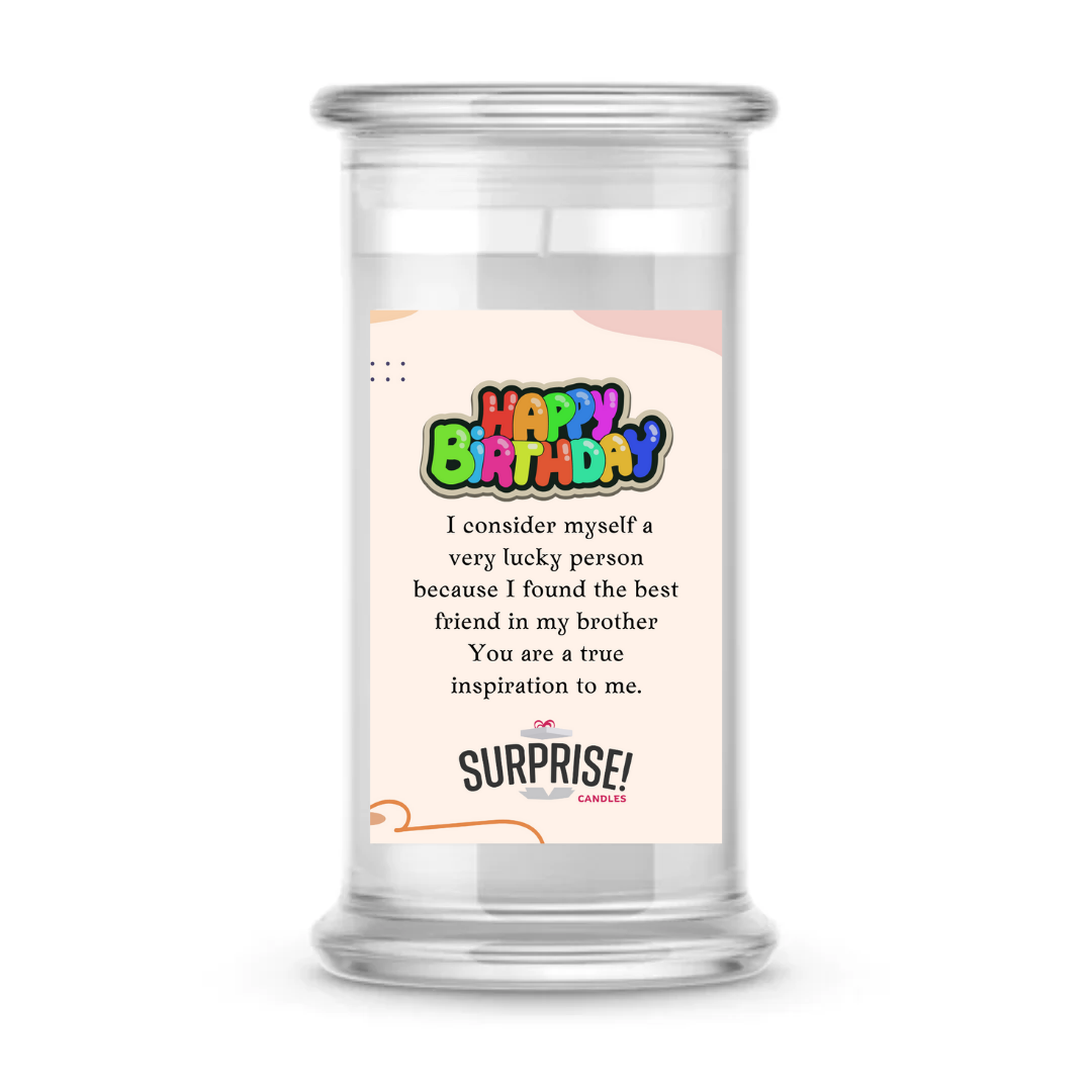 I CONSIDER MYSELF A VERY LUCKY PERSON BECAUSE I FOUND THE BEST FRIEND IN MY BROTHER YOU ARE A TRUE INSPIRATION TO ME. HAPPY BIRTHDAY CANDLE