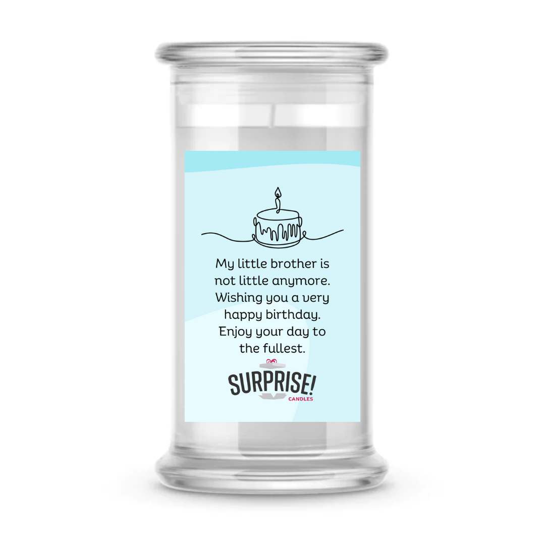 MY LITTLE BROTHER IS NOT LITTLE ANYMORE. WISHING YOU A VERY HAPPY BIRTHDAY. ENJOY YOUR DAY TO THE FULLEST. HAPPY BIRTHDAY CANDLE