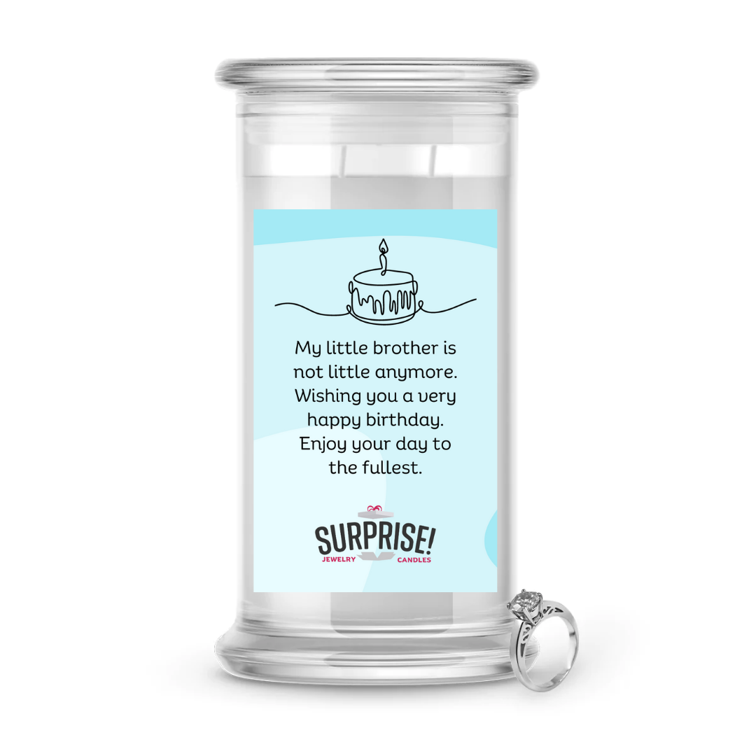 MY LITTLE BROTHER IS NOT LITTLE ANYMORE. WISHING YOU A VERY HAPPY BIRTHDAY. ENJOY YOUR DAY TO THE FULLEST. HAPPY BIRTHDAY JEWELRY CANDLE