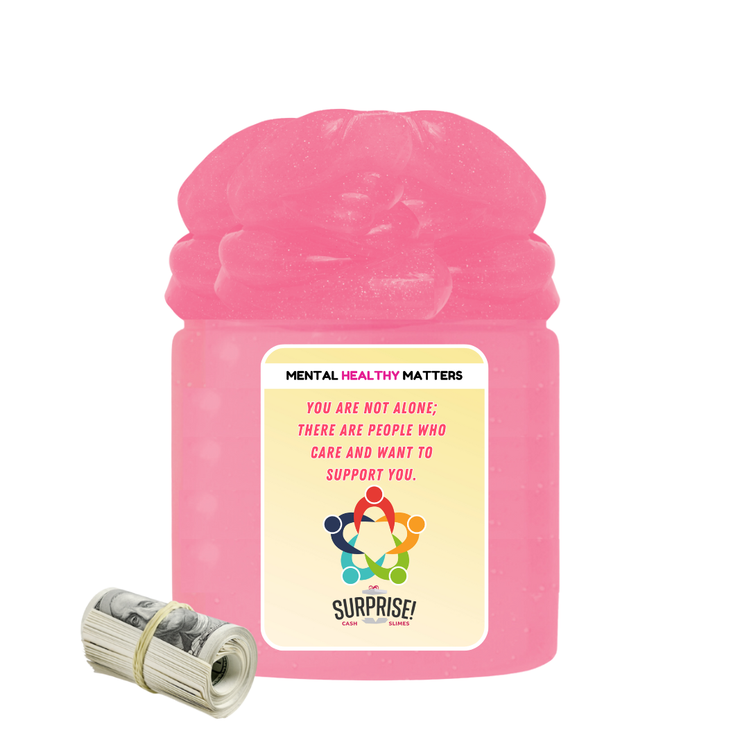 YOU ARE NOT ALONE; THERE ARE PEOPLE WHO CARE AND WANT TO SUPPORT YOU | MENTAL HEALTH CASH SLIMES