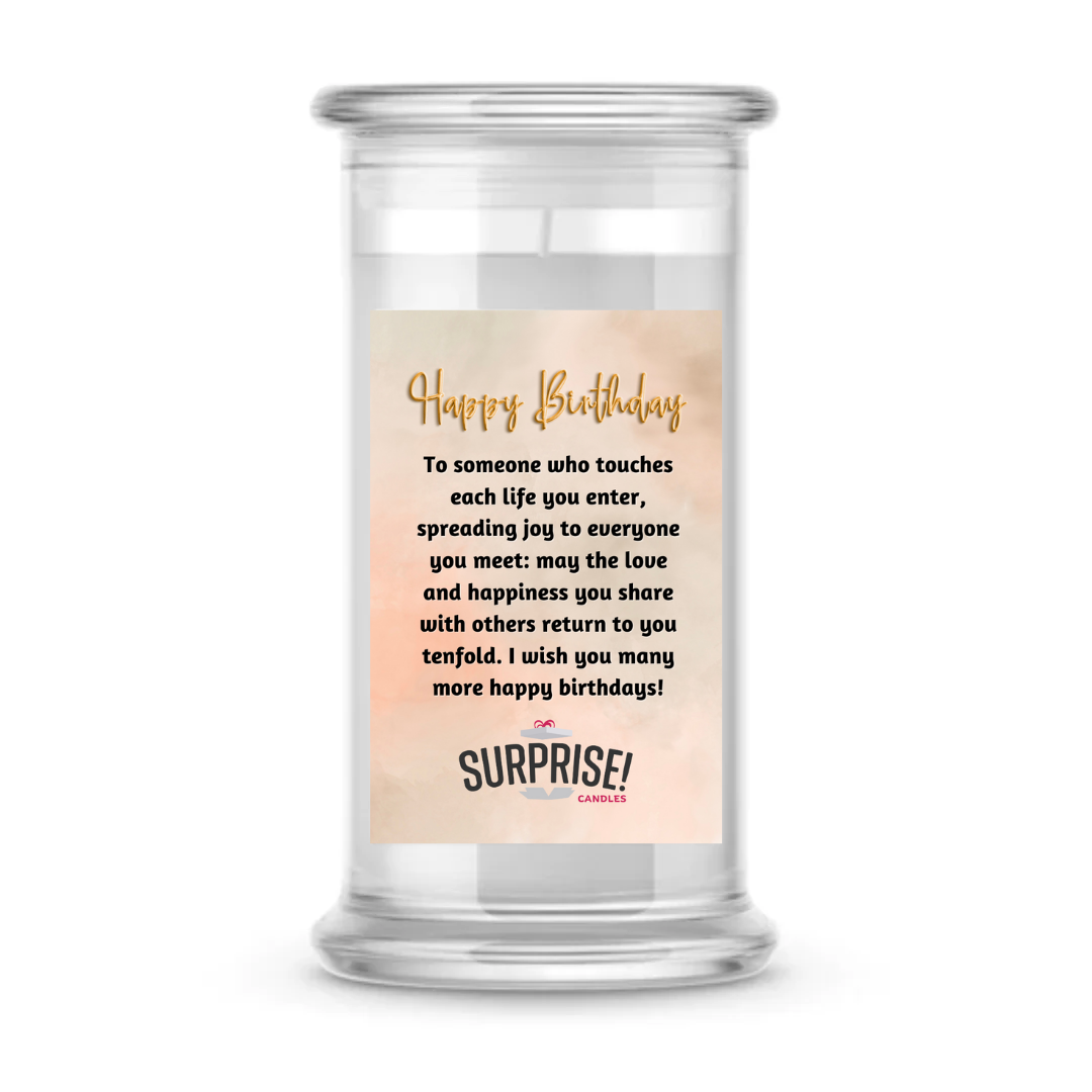 TO SOMEONE WHO TOUCHES EACH LIFE YOU ENTER, SPREADING JOY TO EVERYONE YOU MEET: MAY THE LOVE AND HAPPINESS YOU SHARE WITH OTHERS RETURN TO YOU TENFOLD. I WISH YOU MANY MORE HAPPY BIRTHDAS! HAPPY BIRTHDAY CANDLE