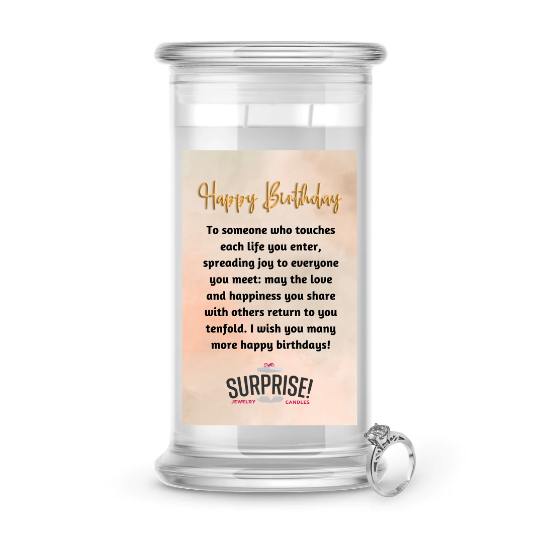TO SOMEONE WHO TOUCHES EACH LIFE YOU ENTER, SPREADING JOY TO EVERYONE YOU MEET: MAY THE LOVE AND HAPPINESS YOU SHARE WITH OTHERS RETURN TO YOU TENFOLD. I WISH YOU MANY MORE HAPPY BIRTHDAS! HAPPY BIRTHDAY JEWELRY CANDLE