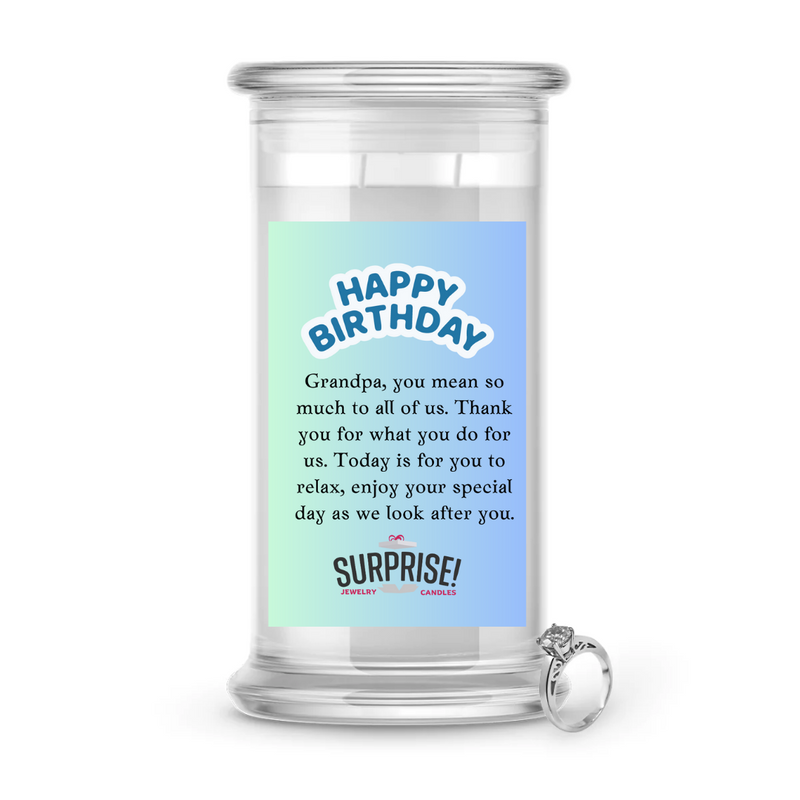 GRANDPA, YOU MEAN SO MUCH TO ALL OF US. THANK YOU FOR WHAT YOU DO FOR US. TODAY IS FOR YOU TO RELAX, ENJOY YOUR SPECIAL DAY AS WE LOOK AFTER YOU. HAPPY BIRTHDAY JEWELRY CANDLE