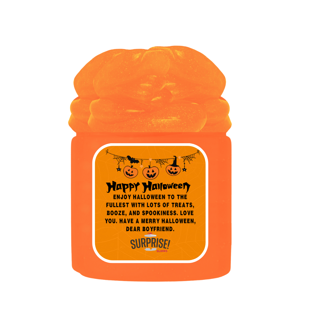 ENJOY HALLOWEEN TO THE FULLEST WITH LOTS OF TREATS, BOOZE, AND SPOOKINESS. LOVE YOU. HAVE A MERRY HALLOWEEN, DEAR BOYFRIEND. HALLOWEEN SLIME