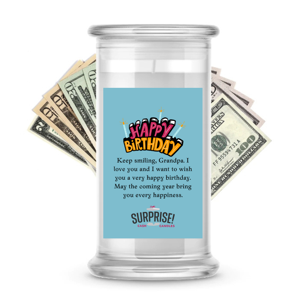 KEEP SMILING, GRANDPA. I LOVE YOU AND I WANT TO WISH YOU A VERY HAPPY BIRTHDAY. MAY THE COMING YEAR BRING YOU EVERY HAPPINESS. HAPPY BIRTHDAY CASH CANDLE