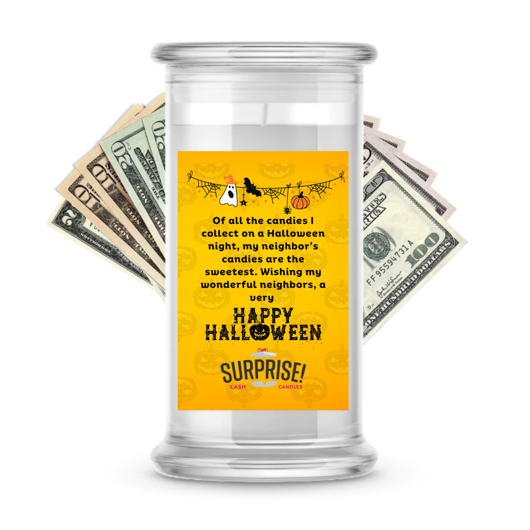 OF ALL THE CANDIES I COLLECT ON A HALLOWEEN NIGHT, MY NEIGHBOR'S CANDIES ARE THE SWEETEST. WISHING MY WONDERFUL NEIGHBORS, A VERY HAPPY HALLOWEEN HALLOWEEN CASH CANDLE