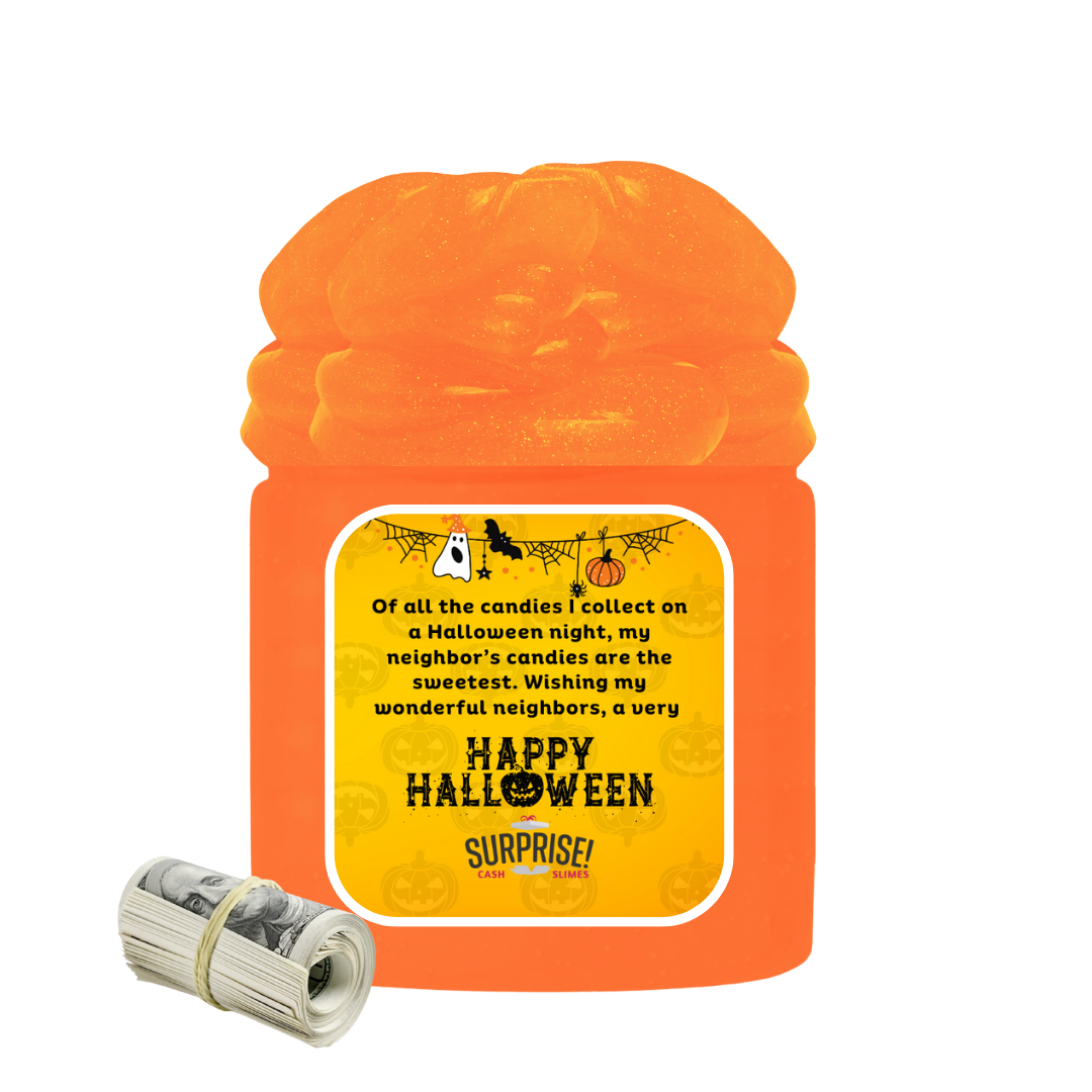 OF ALL THE CANDIES I COLLECT ON A HALLOWEEN NIGHT, MY NEIGHBOR'S CANDIES ARE THE SWEETEST. WISHING MY WONDERFUL NEIGHBORS, A VERY HAPPY HALLOWEEN HALLOWEEN CASH SLIME