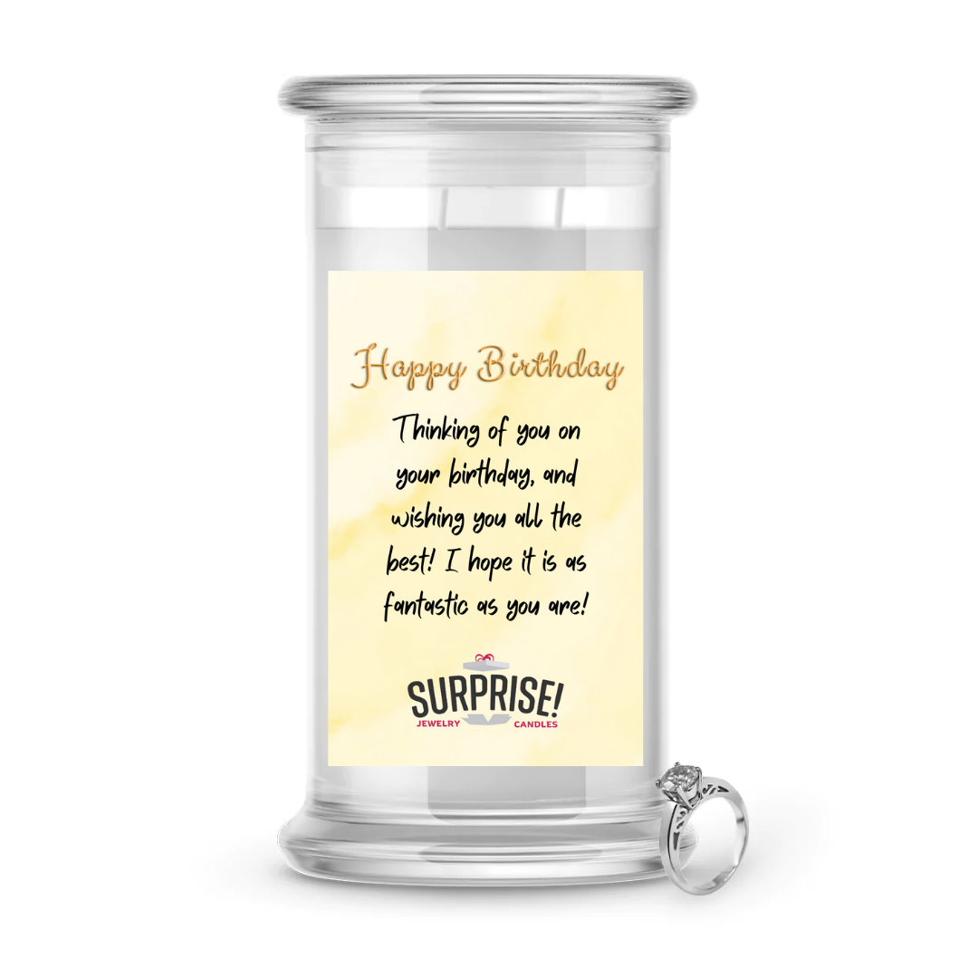 THINKING OF YOU ON YOUR BIRTHDAY, AND WISHING YOU ALL THE BEST! I HOPE IT IS AS FANTASTIC AS YOU ARE! HAPPY BIRTHDAY JEWELRY CANDLE
